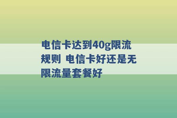 电信卡达到40g限流规则 电信卡好还是无限流量套餐好 -第1张图片-电信联通移动号卡网