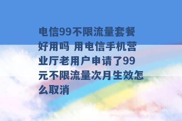 电信99不限流量套餐好用吗 用电信手机营业厅老用户申请了99元不限流量次月生效怎么取消 -第1张图片-电信联通移动号卡网