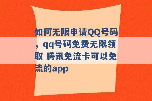 如何无限申请QQ号码，qq号码免费无限领取 腾讯免流卡可以免流的app -第1张图片-电信联通移动号卡网