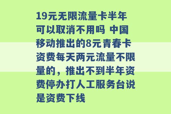 19元无限流量卡半年可以取消不用吗 中国移动推出的8元青春卡资费每天两元流量不限量的，推出不到半年资费停办打人工服务台说是资费下线 -第1张图片-电信联通移动号卡网