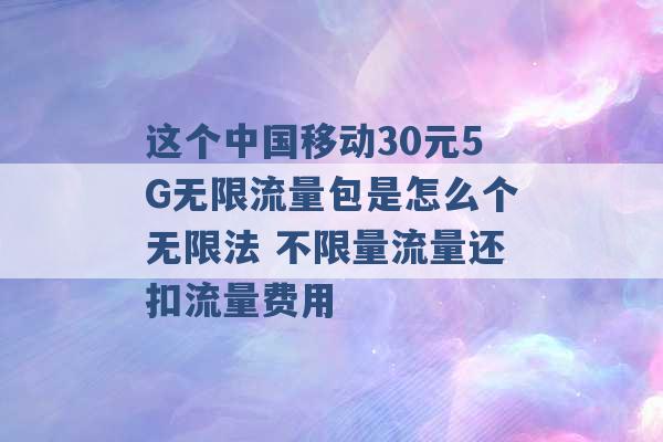 这个中国移动30元5G无限流量包是怎么个无限法 不限量流量还扣流量费用 -第1张图片-电信联通移动号卡网