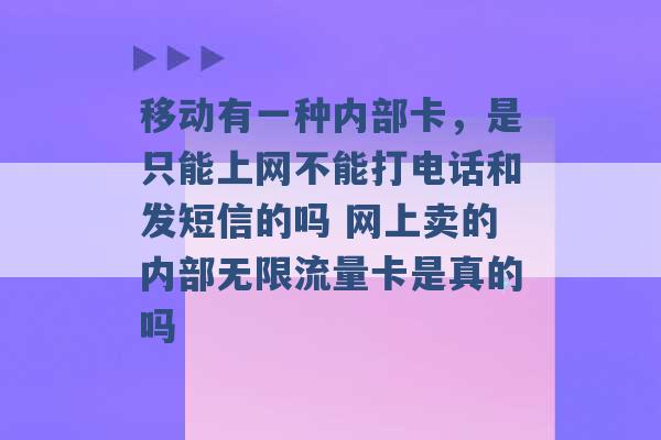 移动有一种内部卡，是只能上网不能打电话和发短信的吗 网上卖的内部无限流量卡是真的吗 -第1张图片-电信联通移动号卡网