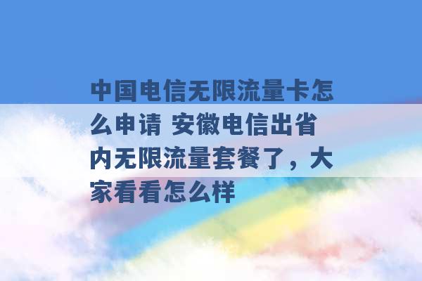 中国电信无限流量卡怎么申请 安徽电信出省内无限流量套餐了，大家看看怎么样 -第1张图片-电信联通移动号卡网