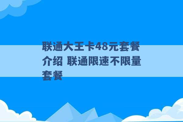 联通大王卡48元套餐介绍 联通限速不限量套餐 -第1张图片-电信联通移动号卡网