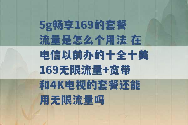 5g畅享169的套餐流量是怎么个用法 在电信以前办的十全十美169无限流量+宽带和4K电视的套餐还能用无限流量吗 -第1张图片-电信联通移动号卡网