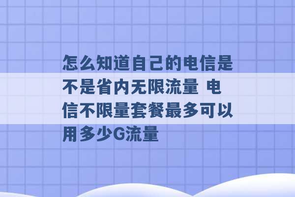 怎么知道自己的电信是不是省内无限流量 电信不限量套餐最多可以用多少G流量 -第1张图片-电信联通移动号卡网