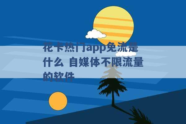 花卡热门app免流是什么 自媒体不限流量的软件 -第1张图片-电信联通移动号卡网