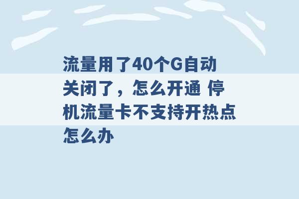 流量用了40个G自动关闭了，怎么开通 停机流量卡不支持开热点怎么办 -第1张图片-电信联通移动号卡网