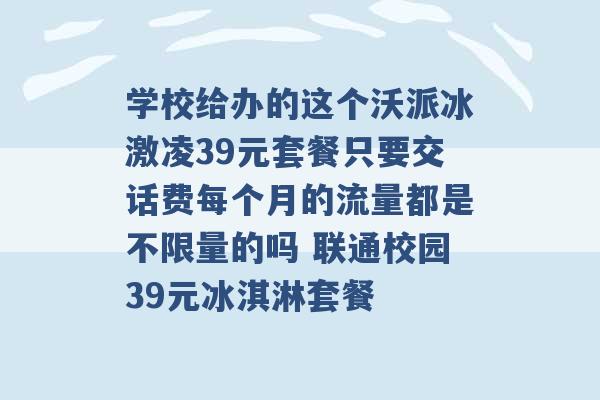 学校给办的这个沃派冰激凌39元套餐只要交话费每个月的流量都是不限量的吗 联通校园39元冰淇淋套餐 -第1张图片-电信联通移动号卡网