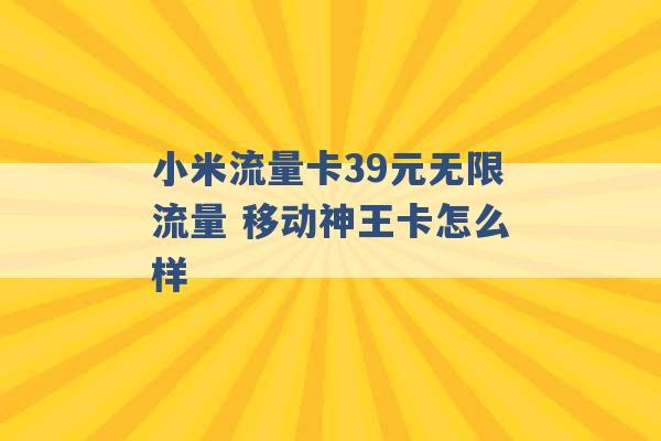 小米流量卡39元无限流量 移动神王卡怎么样 -第1张图片-电信联通移动号卡网