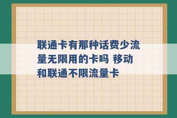 联通卡有那种话费少流量无限用的卡吗 移动和联通不限流量卡 -第1张图片-电信联通移动号卡网