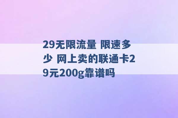 29无限流量 限速多少 网上卖的联通卡29元200g靠谱吗 -第1张图片-电信联通移动号卡网