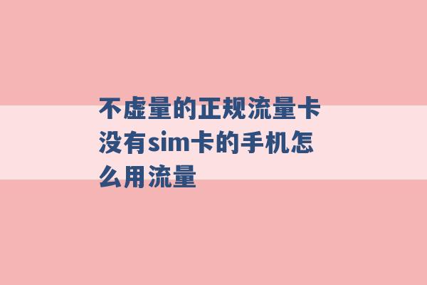 不虚量的正规流量卡 没有sim卡的手机怎么用流量 -第1张图片-电信联通移动号卡网