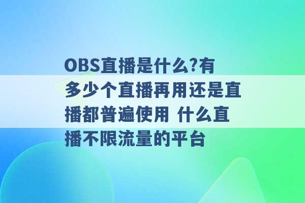 OBS直播是什么?有多少个直播再用还是直播都普遍使用 什么直播不限流量的平台 -第1张图片-电信联通移动号卡网