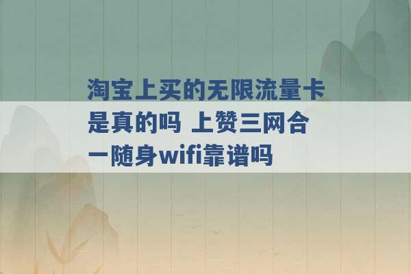 淘宝上买的无限流量卡是真的吗 上赞三网合一随身wifi靠谱吗 -第1张图片-电信联通移动号卡网