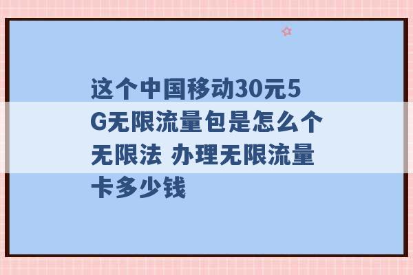 这个中国移动30元5G无限流量包是怎么个无限法 办理无限流量卡多少钱 -第1张图片-电信联通移动号卡网