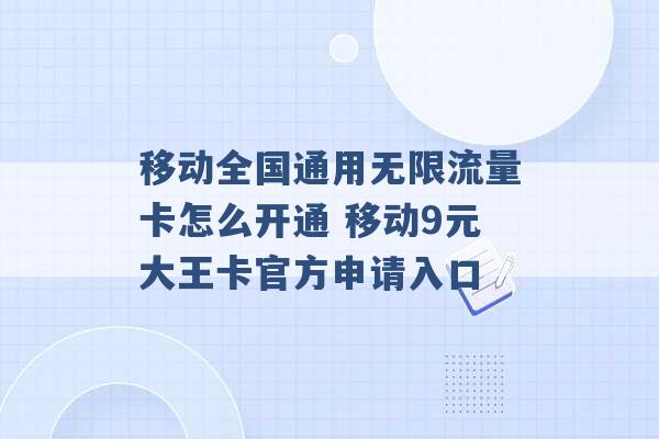 移动全国通用无限流量卡怎么开通 移动9元大王卡官方申请入口 -第1张图片-电信联通移动号卡网