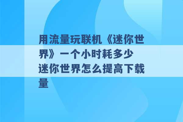 用流量玩联机《迷你世界》一个小时耗多少 迷你世界怎么提高下载量 -第1张图片-电信联通移动号卡网