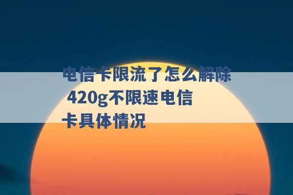 电信卡限流了怎么解除 420g不限速电信卡具体情况 -第1张图片-电信联通移动号卡网