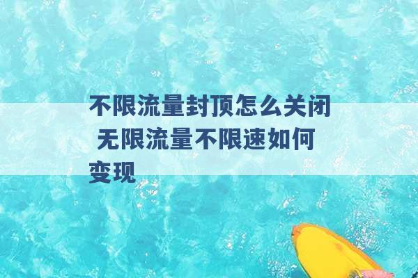 不限流量封顶怎么关闭 无限流量不限速如何变现 -第1张图片-电信联通移动号卡网