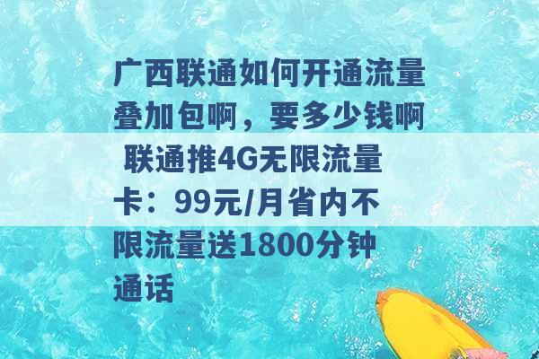 广西联通如何开通流量叠加包啊，要多少钱啊 联通推4G无限流量卡：99元/月省内不限流量送1800分钟通话 -第1张图片-电信联通移动号卡网