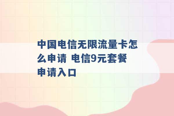 中国电信无限流量卡怎么申请 电信9元套餐申请入口 -第1张图片-电信联通移动号卡网