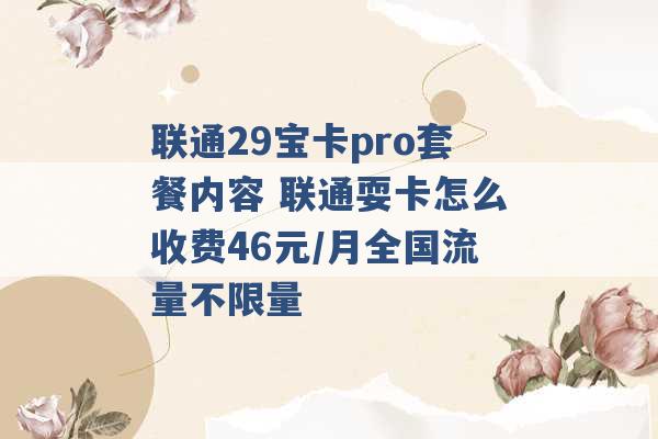 联通29宝卡pro套餐内容 联通耍卡怎么收费46元/月全国流量不限量 -第1张图片-电信联通移动号卡网