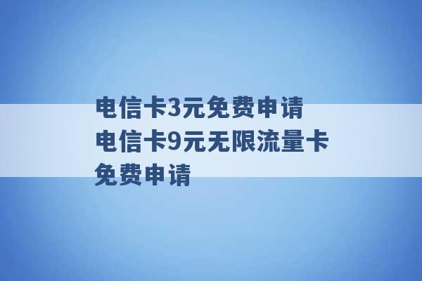 电信卡3元免费申请 电信卡9元无限流量卡免费申请 -第1张图片-电信联通移动号卡网