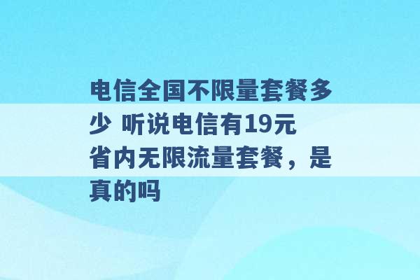 电信全国不限量套餐多少 听说电信有19元省内无限流量套餐，是真的吗 -第1张图片-电信联通移动号卡网