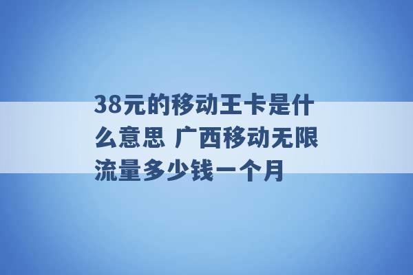 38元的移动王卡是什么意思 广西移动无限流量多少钱一个月 -第1张图片-电信联通移动号卡网