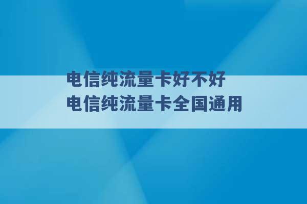 电信纯流量卡好不好 电信纯流量卡全国通用 -第1张图片-电信联通移动号卡网