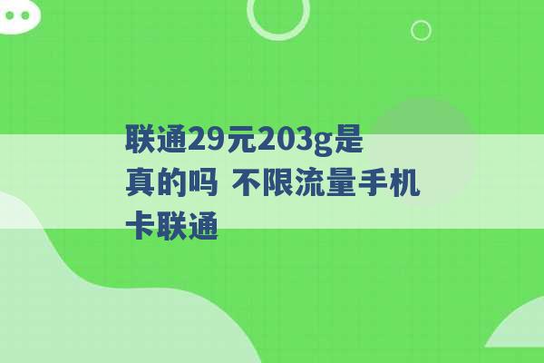 联通29元203g是真的吗 不限流量手机卡联通 -第1张图片-电信联通移动号卡网