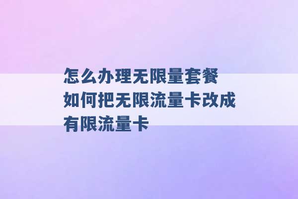 怎么办理无限量套餐 如何把无限流量卡改成有限流量卡 -第1张图片-电信联通移动号卡网