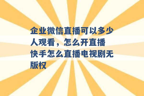 企业微信直播可以多少人观看，怎么开直播 快手怎么直播电视剧无版权 -第1张图片-电信联通移动号卡网