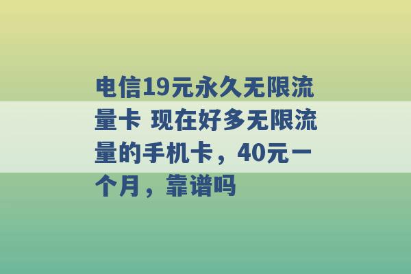 电信19元永久无限流量卡 现在好多无限流量的手机卡，40元一个月，靠谱吗 -第1张图片-电信联通移动号卡网