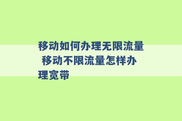 移动如何办理无限流量 移动不限流量怎样办理宽带 -第1张图片-电信联通移动号卡网