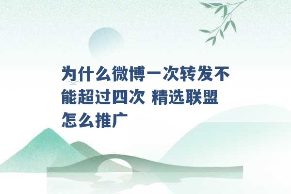 为什么微博一次转发不能超过四次 精选联盟怎么推广 -第1张图片-电信联通移动号卡网