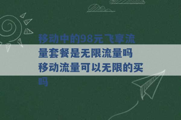 移动中的98元飞享流量套餐是无限流量吗 移动流量可以无限的买吗 -第1张图片-电信联通移动号卡网