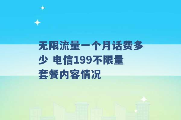 无限流量一个月话费多少 电信199不限量套餐内容情况 -第1张图片-电信联通移动号卡网