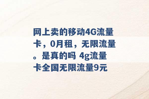 网上卖的移动4G流量卡，0月租，无限流量。是真的吗 4g流量卡全国无限流量9元 -第1张图片-电信联通移动号卡网