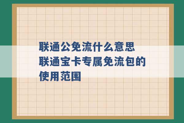 联通公免流什么意思 联通宝卡专属免流包的使用范围 -第1张图片-电信联通移动号卡网