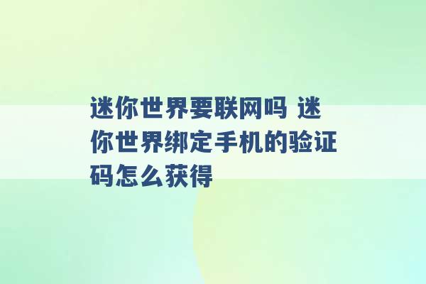 迷你世界要联网吗 迷你世界绑定手机的验证码怎么获得 -第1张图片-电信联通移动号卡网