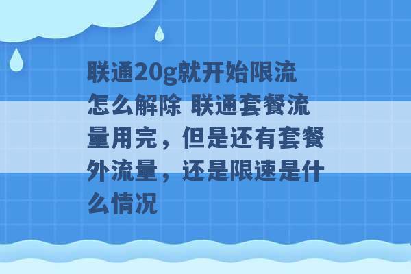 联通20g就开始限流怎么解除 联通套餐流量用完，但是还有套餐外流量，还是限速是什么情况 -第1张图片-电信联通移动号卡网