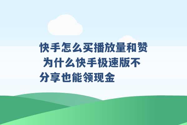 快手怎么买播放量和赞 为什么快手极速版不分享也能领现金 -第1张图片-电信联通移动号卡网