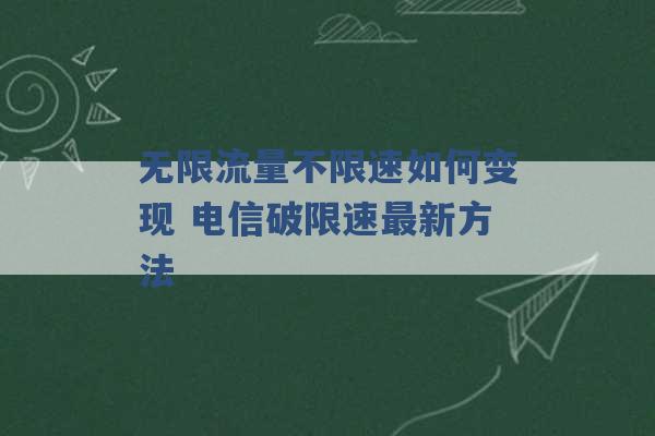 无限流量不限速如何变现 电信破限速最新方法 -第1张图片-电信联通移动号卡网