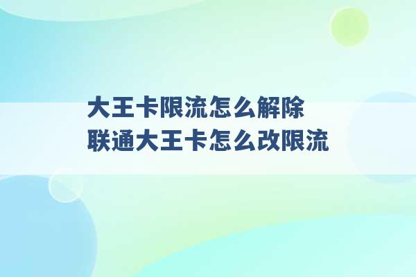 大王卡限流怎么解除 联通大王卡怎么改限流 -第1张图片-电信联通移动号卡网