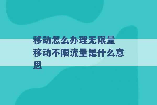 移动怎么办理无限量 移动不限流量是什么意思 -第1张图片-电信联通移动号卡网