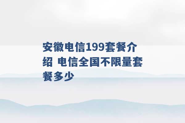 安徽电信199套餐介绍 电信全国不限量套餐多少 -第1张图片-电信联通移动号卡网