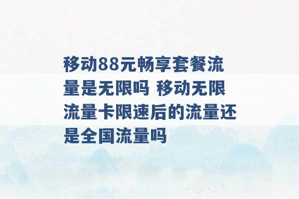 移动88元畅享套餐流量是无限吗 移动无限流量卡限速后的流量还是全国流量吗 -第1张图片-电信联通移动号卡网