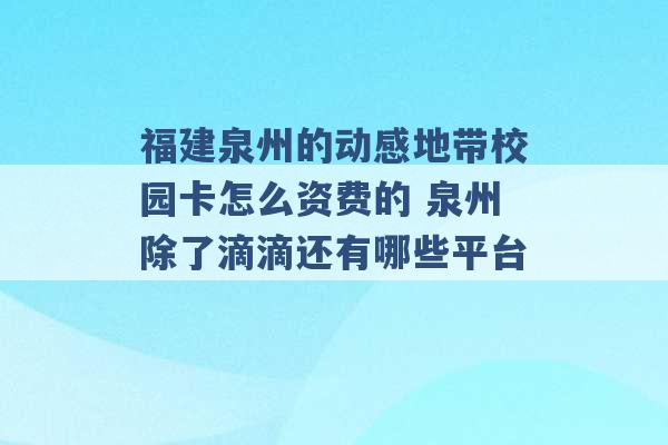 福建泉州的动感地带校园卡怎么资费的 泉州除了滴滴还有哪些平台 -第1张图片-电信联通移动号卡网